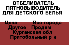 ОТБЕЛИВАТЕЛЬ-ПЯТНОВЫВОДИТЕЛЬ ДЛЯ ДЕТСКОГО БЕЛЬЯ › Цена ­ 190 - Все города Другое » Продам   . Курганская обл.,Притобольный р-н